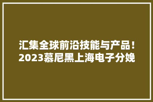 汇集全球前沿技能与产品！2023慕尼黑上海电子分娩设备展即将举办 汇集全球前沿技能与产品！2023慕尼黑上海电子分娩设备展即将举办 智能家居