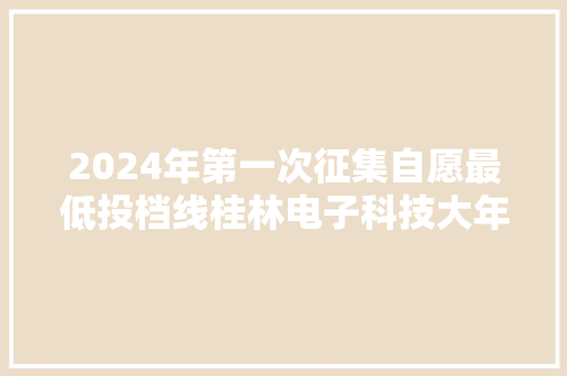 2024年第一次征集自愿最低投档线桂林电子科技大年夜学直逼广西大年夜学