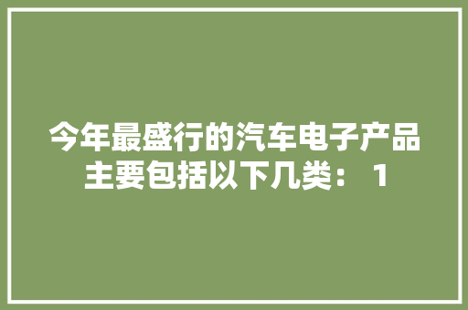今年最盛行的汽车电子产品主要包括以下几类： 1