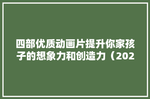四部优质动画片提升你家孩子的想象力和创造力（2024年6月份）
