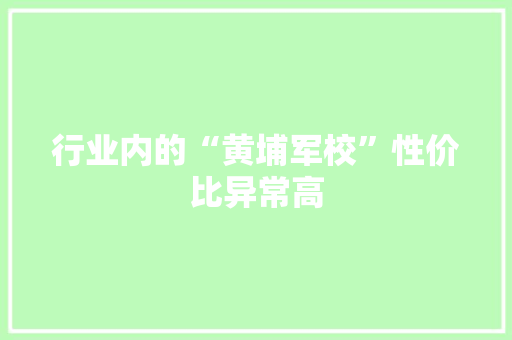 行业内的“黄埔军校”性价比异常高