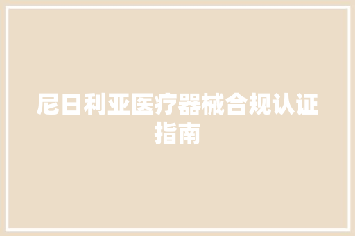 尼日利亚医疗器械合规认证指南 尼日利亚医疗器械合规认证指南 智能科技
