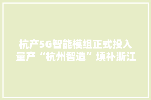 杭产5G智能模组正式投入量产“杭州智造”填补浙江家当空白