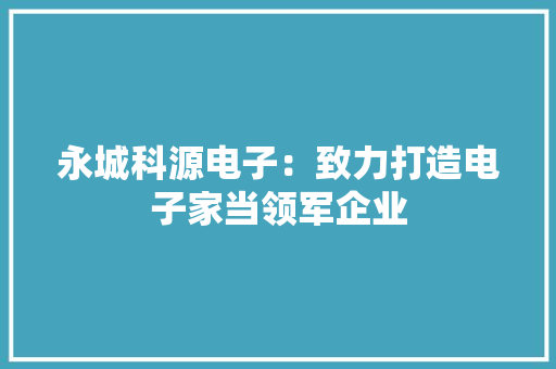 永城科源电子：致力打造电子家当领军企业
