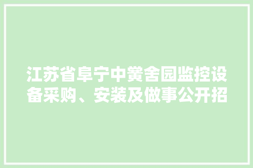 江苏省阜宁中黉舍园监控设备采购、安装及做事公开招标通知书记