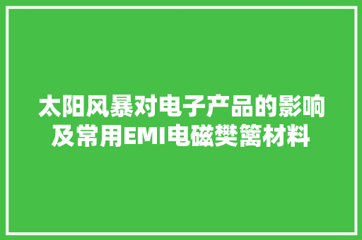 太阳风暴对电子产品的影响及常用EMI电磁樊篱材料