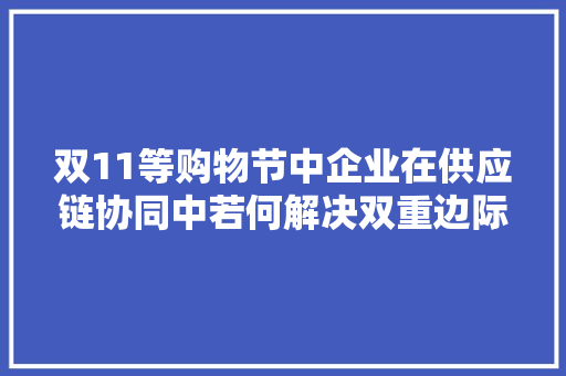 双11等购物节中企业在供应链协同中若何解决双重边际效应？