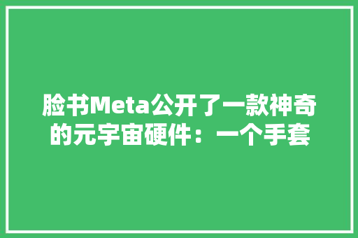 脸书Meta公开了一款神奇的元宇宙硬件：一个手套