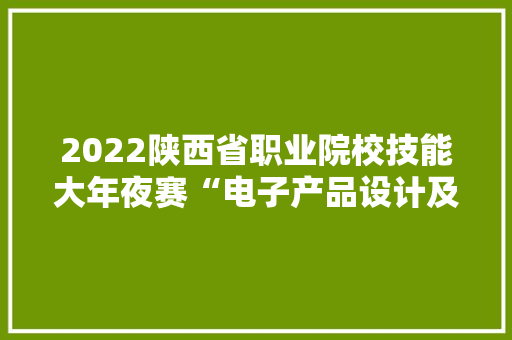 2022陕西省职业院校技能大年夜赛“电子产品设计及制作”在陕机电举行 2022陕西省职业院校技能大年夜赛“电子产品设计及制作”在陕机电举行 智能家居