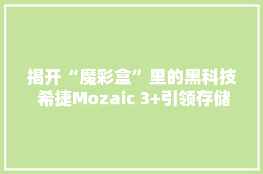 揭开“魔彩盒”里的黑科技 希捷Mozaic 3+引领存储面密度立异