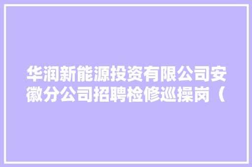 华润新能源投资有限公司安徽分公司招聘检修巡操岗（2023届校招）
