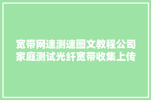 宽带网速测速图文教程公司家庭测试光纤宽带收集上传下载速度,测速网。