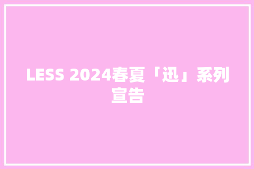 LESS 2024春夏「迅」系列宣告