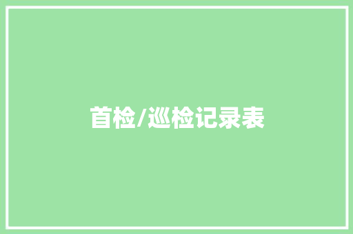 首检/巡检记录表 首检/巡检记录表 智能科技