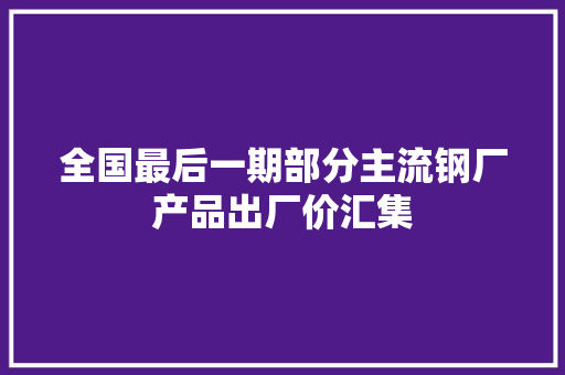 全国最后一期部分主流钢厂产品出厂价汇集