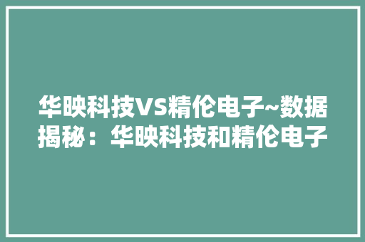 华映科技VS精伦电子~数据揭秘：华映科技和精伦电子的真正实力！