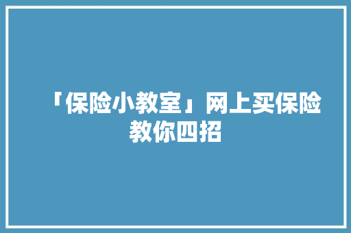 「保险小教室」网上买保险教你四招