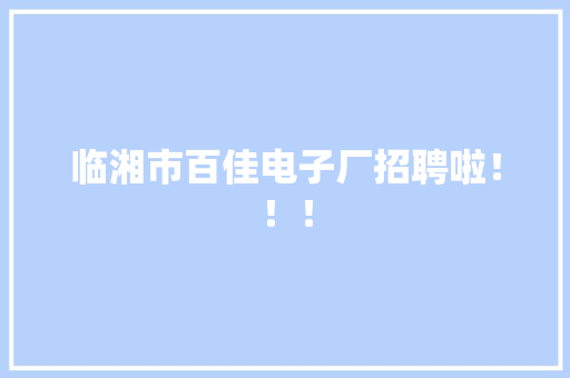 临湘市百佳电子厂招聘啦！！！