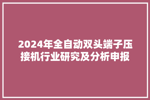 2024年全自动双头端子压接机行业研究及分析申报