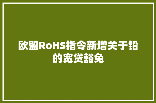 欧盟RoHS指令新增关于铅的宽贷豁免 欧盟RoHS指令新增关于铅的宽贷豁免 智能家居