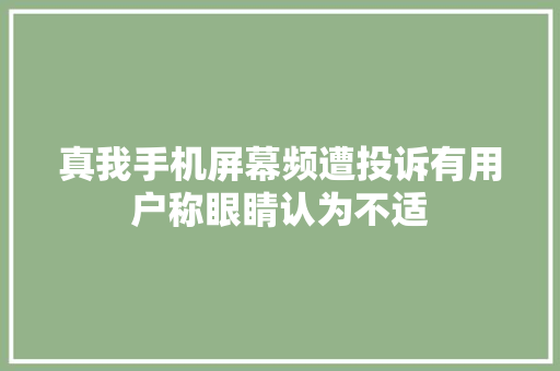 真我手机屏幕频遭投诉有用户称眼睛认为不适 真我手机屏幕频遭投诉有用户称眼睛认为不适 互联通信