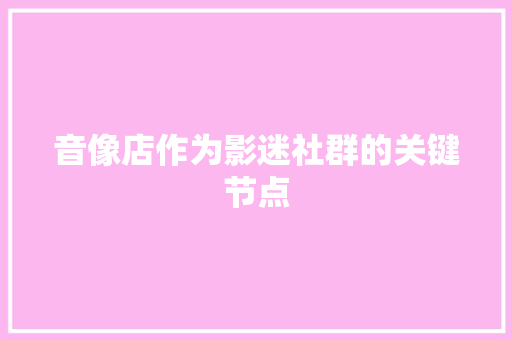 音像店作为影迷社群的关键节点