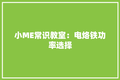 小ME常识教室：电烙铁功率选择