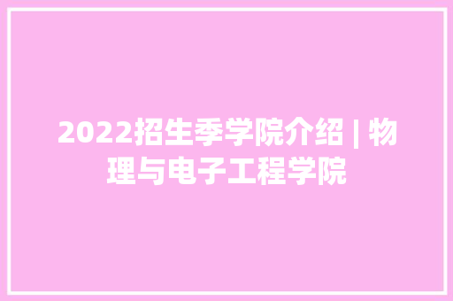 2022招生季学院介绍 | 物理与电子工程学院