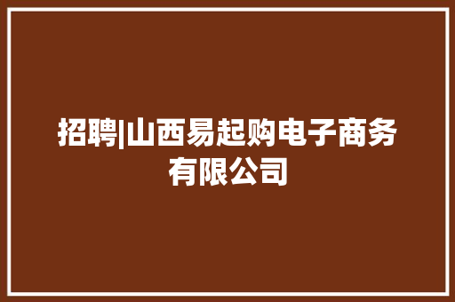 招聘|山西易起购电子商务有限公司