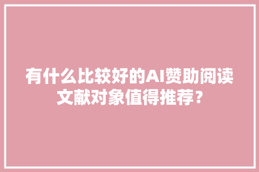 有什么比较好的AI赞助阅读文献对象值得推荐？