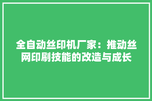 全自动丝印机厂家：推动丝网印刷技能的改造与成长