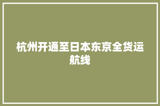 杭州开通至日本东京全货运航线