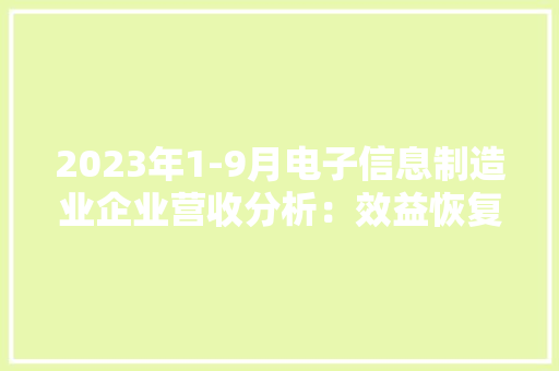 2023年1-9月电子信息制造业企业营收分析：效益恢复加快