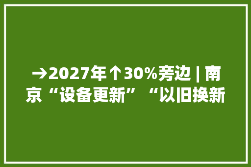 →2027年↑30%旁边 | 南京“设备更新”“以旧换新”实施筹划出台