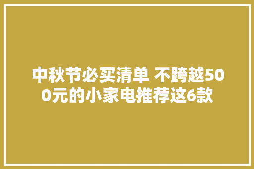 中秋节必买清单 不跨越500元的小家电推荐这6款