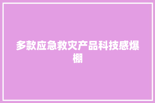多款应急救灾产品科技感爆棚 多款应急救灾产品科技感爆棚 智能家居