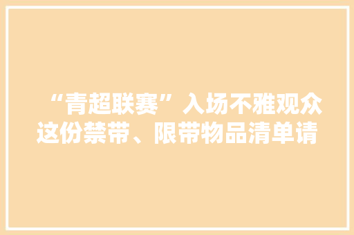 “青超联赛”入场不雅观众这份禁带、限带物品清单请收好→ “青超联赛”入场不雅观众这份禁带、限带物品清单请收好→ 互联通信