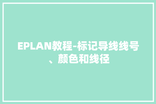 EPLAN教程-标记导线线号、颜色和线径 EPLAN教程-标记导线线号、颜色和线径 人工智能
