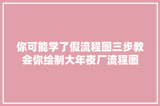 你可能学了假流程图三步教会你绘制大年夜厂流程图