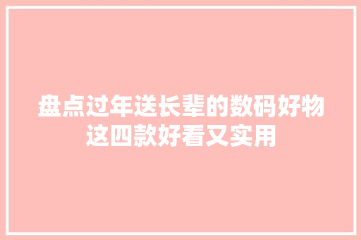 盘点过年送长辈的数码好物这四款好看又实用