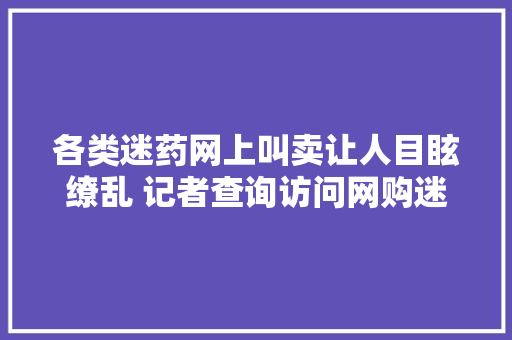 各类迷药网上叫卖让人目眩缭乱 记者查询访问网购迷药问题