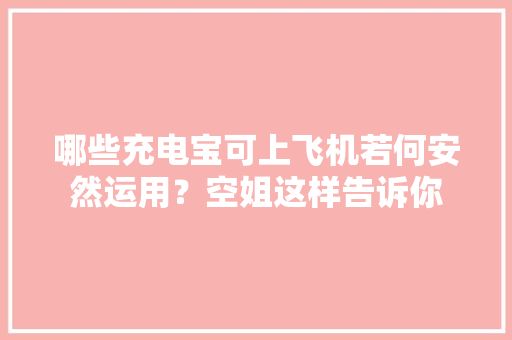 哪些充电宝可上飞机若何安然运用？空姐这样告诉你