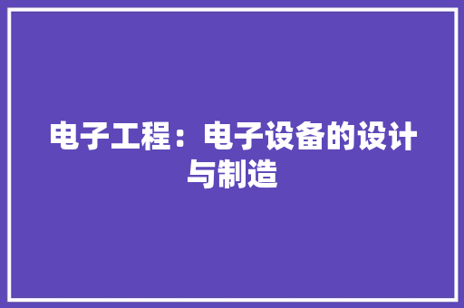 电子工程：电子设备的设计与制造