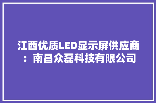 江西优质LED显示屏供应商：南昌众磊科技有限公司 江西优质LED显示屏供应商：南昌众磊科技有限公司 互联通信