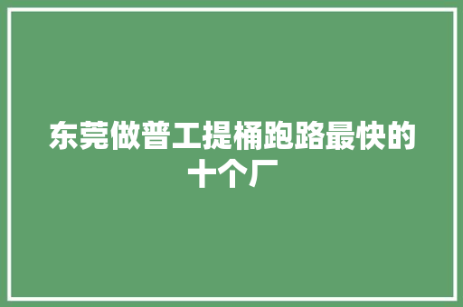 东莞做普工提桶跑路最快的十个厂 东莞做普工提桶跑路最快的十个厂 人工智能