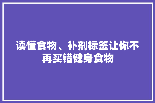 读懂食物、补剂标签让你不再买错健身食物