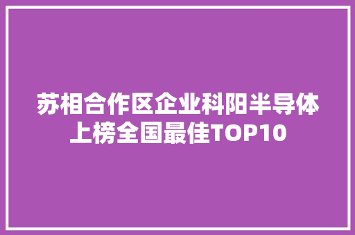 苏相合作区企业科阳半导体上榜全国最佳TOP10
