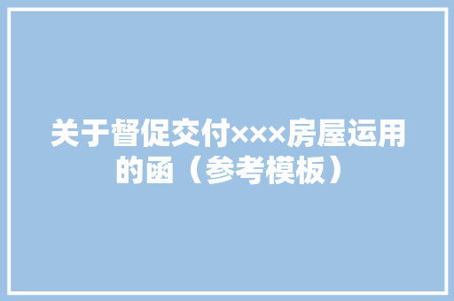 关于督促交付×××房屋运用的函（参考模板）