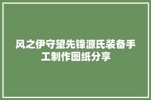 风之伊守望先锋源氏装备手工制作图纸分享 风之伊守望先锋源氏装备手工制作图纸分享 互联通信