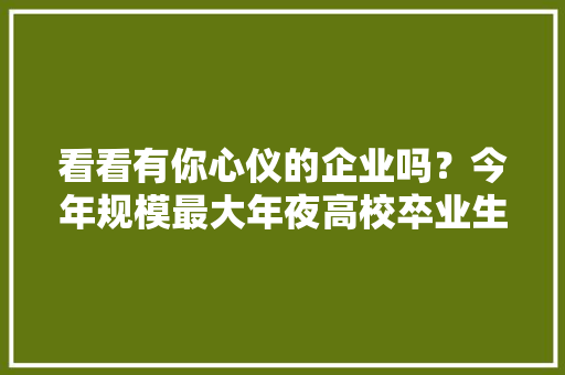 看看有你心仪的企业吗？今年规模最大年夜高校卒业生专场招聘会3日开幕 看看有你心仪的企业吗？今年规模最大年夜高校卒业生专场招聘会3日开幕 互联通信